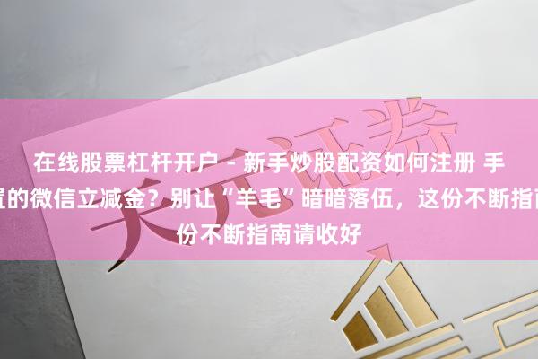 在线股票杠杆开户 - 新手炒股配资如何注册 手上有闲置的微信立减金？别让“羊毛”暗暗落伍，这份不断指南请收好