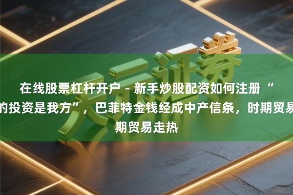 在线股票杠杆开户 - 新手炒股配资如何注册 “最佳的投资是我方”，巴菲特金钱经成中产信条，时期贸易走热
