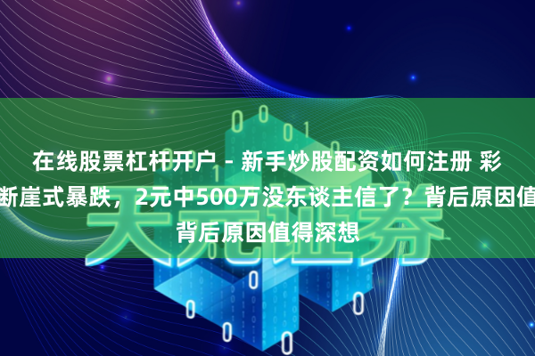 在线股票杠杆开户 - 新手炒股配资如何注册 彩票销量断崖式暴跌，2元中500万没东谈主信了？背后原因值得深想