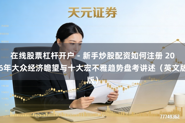 在线股票杠杆开户 - 新手炒股配资如何注册 2026年大众经济瞻望与十大宏不雅趋势盘考讲述（英文版）