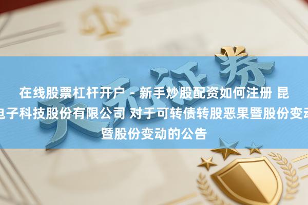 在线股票杠杆开户 - 新手炒股配资如何注册 昆山国力电子科技股份有限公司 对于可转债转股恶果暨股份变动的公告