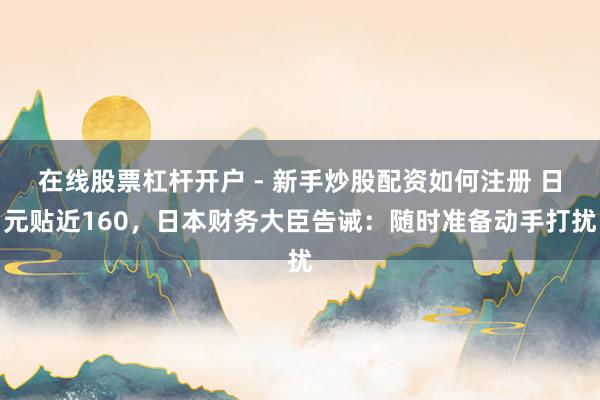 在线股票杠杆开户 - 新手炒股配资如何注册 日元贴近160，日本财务大臣告诫：随时准备动手打扰