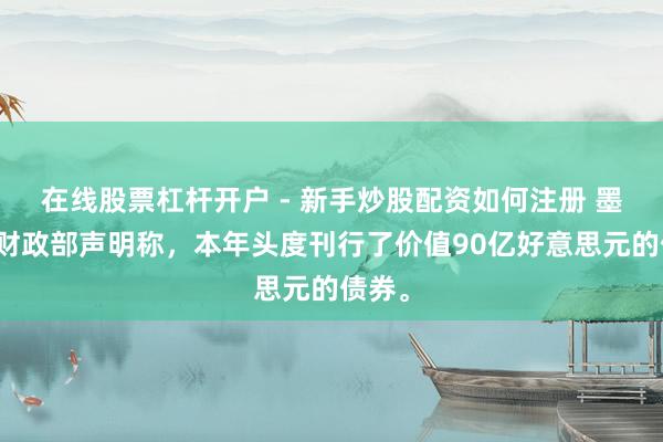 在线股票杠杆开户 - 新手炒股配资如何注册 墨西哥财政部声明称，本年头度刊行了价值90亿好意思元的债券。