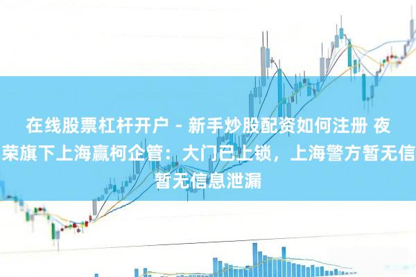 在线股票杠杆开户 - 新手炒股配资如何注册 夜探梅向荣旗下上海赢柯企管：大门已上锁，上海警方暂无信息泄漏