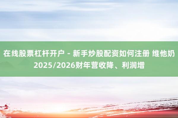在线股票杠杆开户 - 新手炒股配资如何注册 维他奶2025/2026财年营收降、利润增