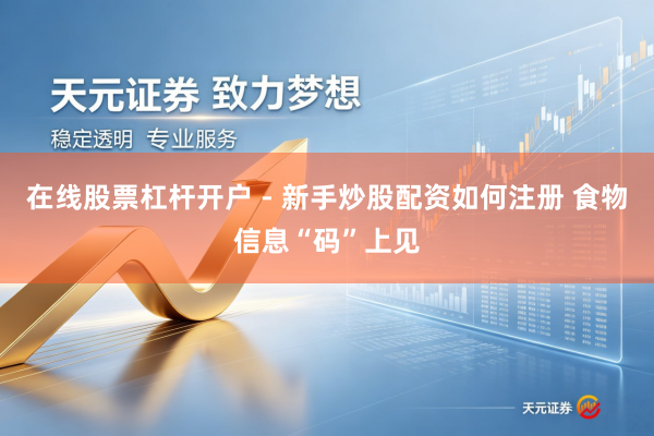 在线股票杠杆开户 - 新手炒股配资如何注册 食物信息“码”上见