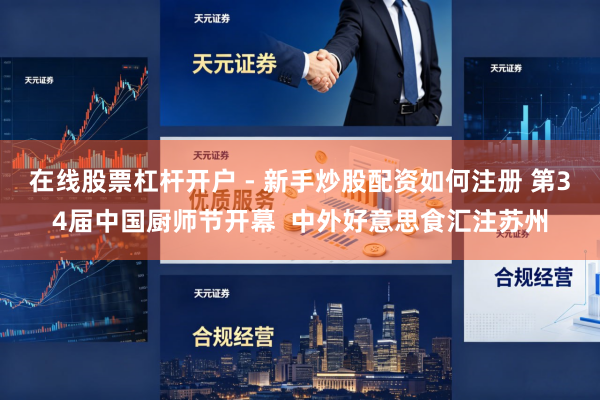 在线股票杠杆开户 - 新手炒股配资如何注册 第34届中国厨师节开幕  中外好意思食汇注苏州